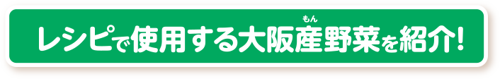 レシピで使用する大阪産野菜を紹介！